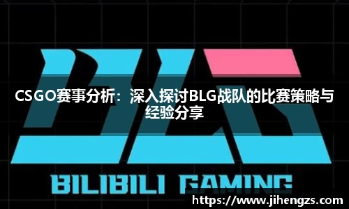 CSGO赛事分析：深入探讨BLG战队的比赛策略与经验分享