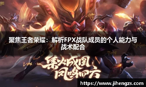 聚焦王者荣耀：解析FPX战队成员的个人能力与战术配合