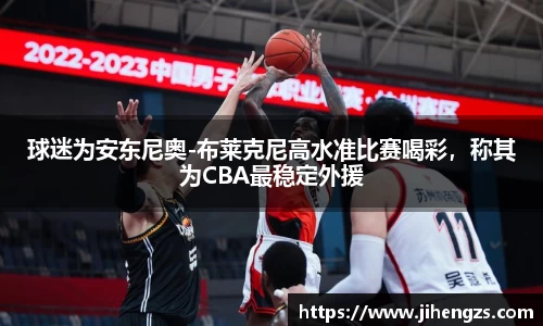 球迷为安东尼奥-布莱克尼高水准比赛喝彩，称其为CBA最稳定外援