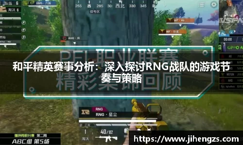 和平精英赛事分析：深入探讨RNG战队的游戏节奏与策略