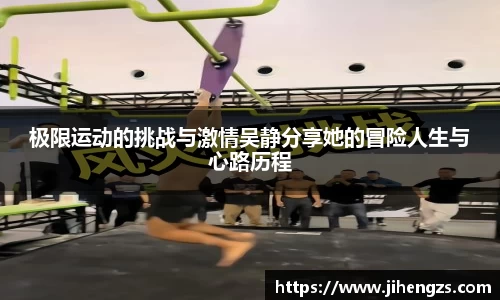 极限运动的挑战与激情吴静分享她的冒险人生与心路历程