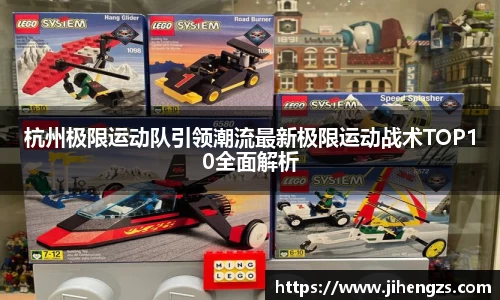 杭州极限运动队引领潮流最新极限运动战术TOP10全面解析