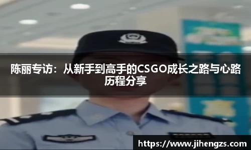 陈丽专访：从新手到高手的CSGO成长之路与心路历程分享