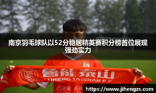 南京羽毛球队以52分稳居精英赛积分榜首位展现强劲实力