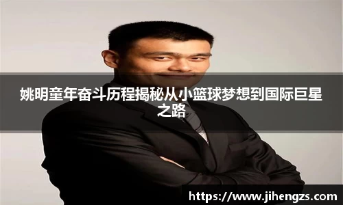 姚明童年奋斗历程揭秘从小篮球梦想到国际巨星之路