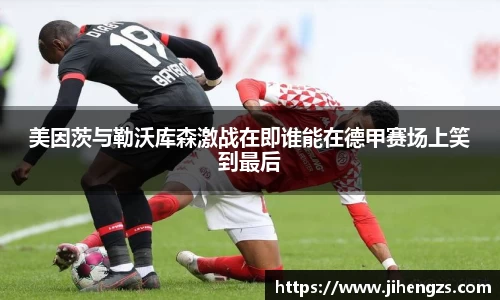 美因茨与勒沃库森激战在即谁能在德甲赛场上笑到最后