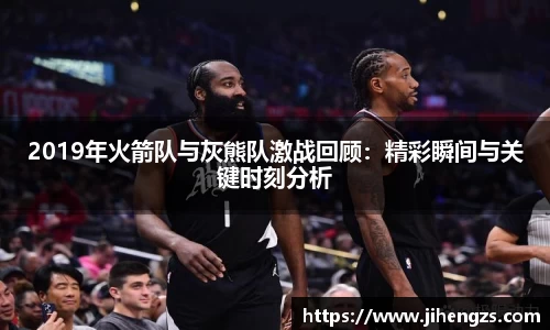 2019年火箭队与灰熊队激战回顾：精彩瞬间与关键时刻分析