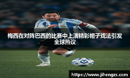 梅西在对阵巴西的比赛中上演精彩帽子戏法引发全球热议