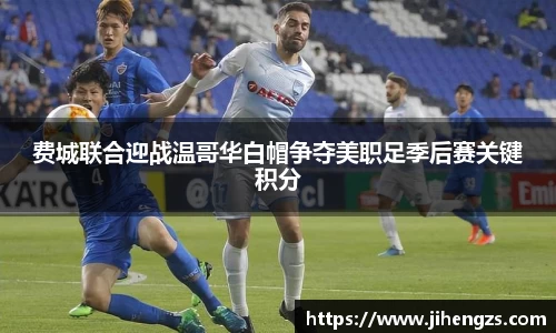费城联合迎战温哥华白帽争夺美职足季后赛关键积分
