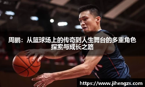周鹏：从篮球场上的传奇到人生舞台的多重角色探索与成长之路