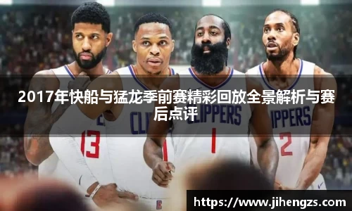 2017年快船与猛龙季前赛精彩回放全景解析与赛后点评