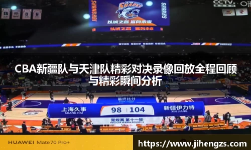 CBA新疆队与天津队精彩对决录像回放全程回顾与精彩瞬间分析