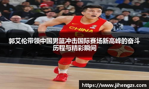 郭艾伦带领中国男篮冲击国际赛场新高峰的奋斗历程与精彩瞬间