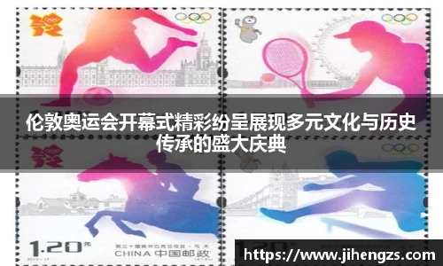 伦敦奥运会开幕式精彩纷呈展现多元文化与历史传承的盛大庆典