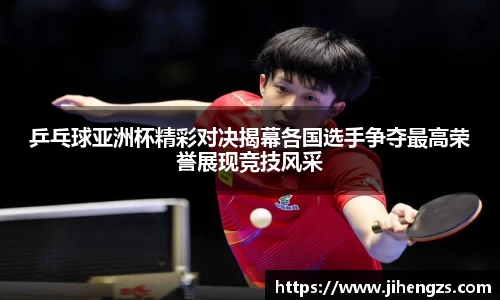 乒乓球亚洲杯精彩对决揭幕各国选手争夺最高荣誉展现竞技风采