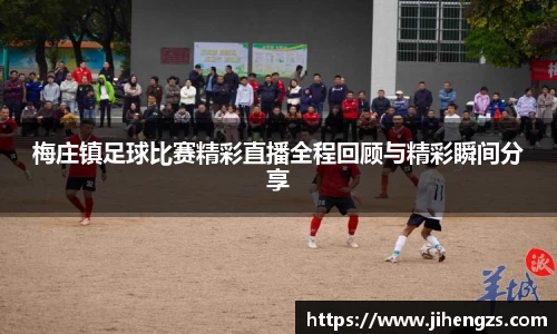 梅庄镇足球比赛精彩直播全程回顾与精彩瞬间分享