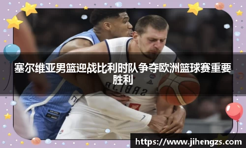 塞尔维亚男篮迎战比利时队争夺欧洲篮球赛重要胜利