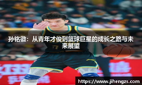 孙铭徽：从青年才俊到篮球巨星的成长之路与未来展望