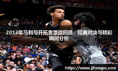 2013年马刺与开拓者激战回顾：经典对决与精彩瞬间分析